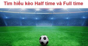 Kèo Half Time/Full Time - Cách chơi và chiến thuật thắng lợi